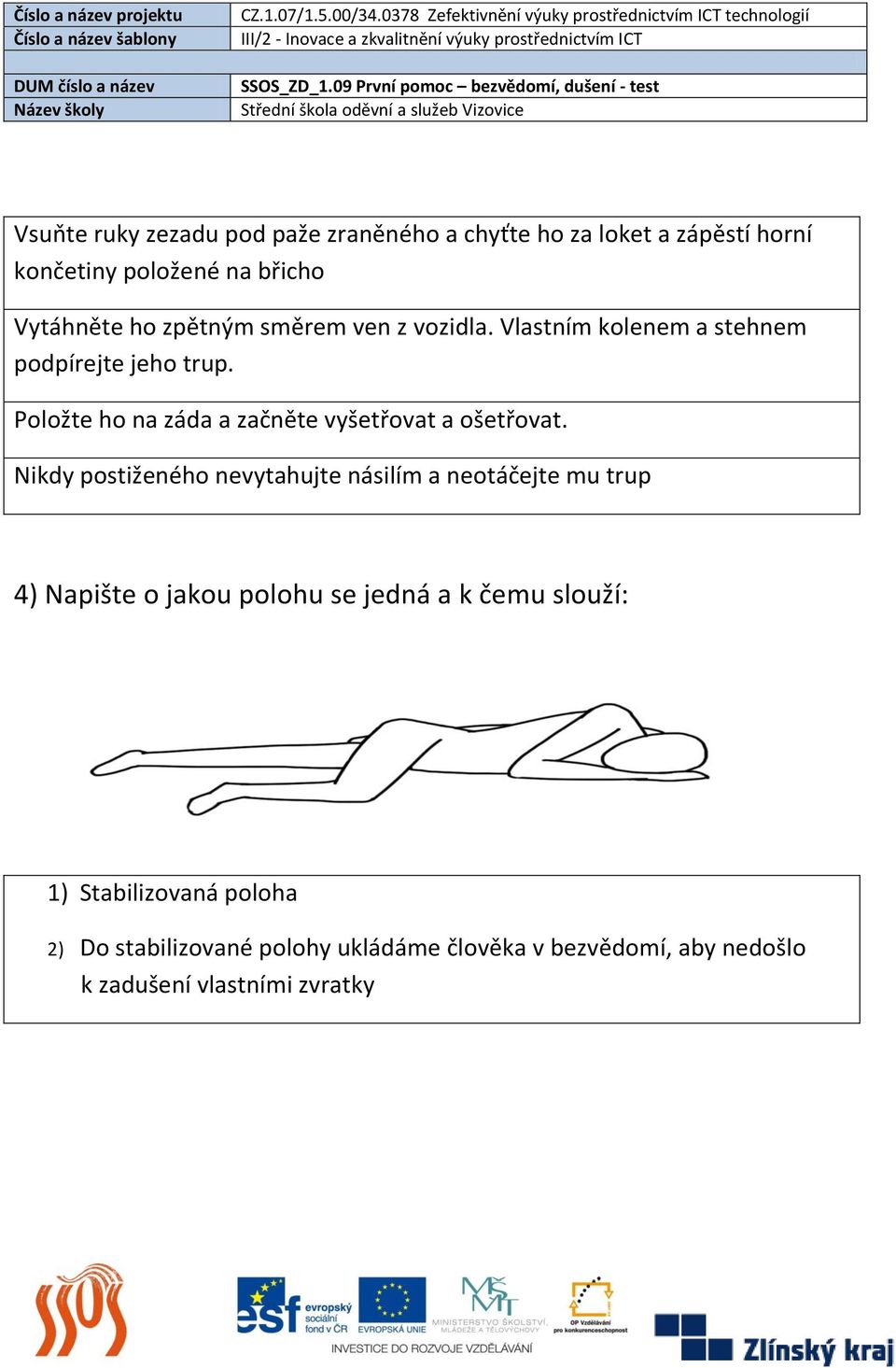 Položte ho na záda a začněte vyšetřovat a ošetřovat.