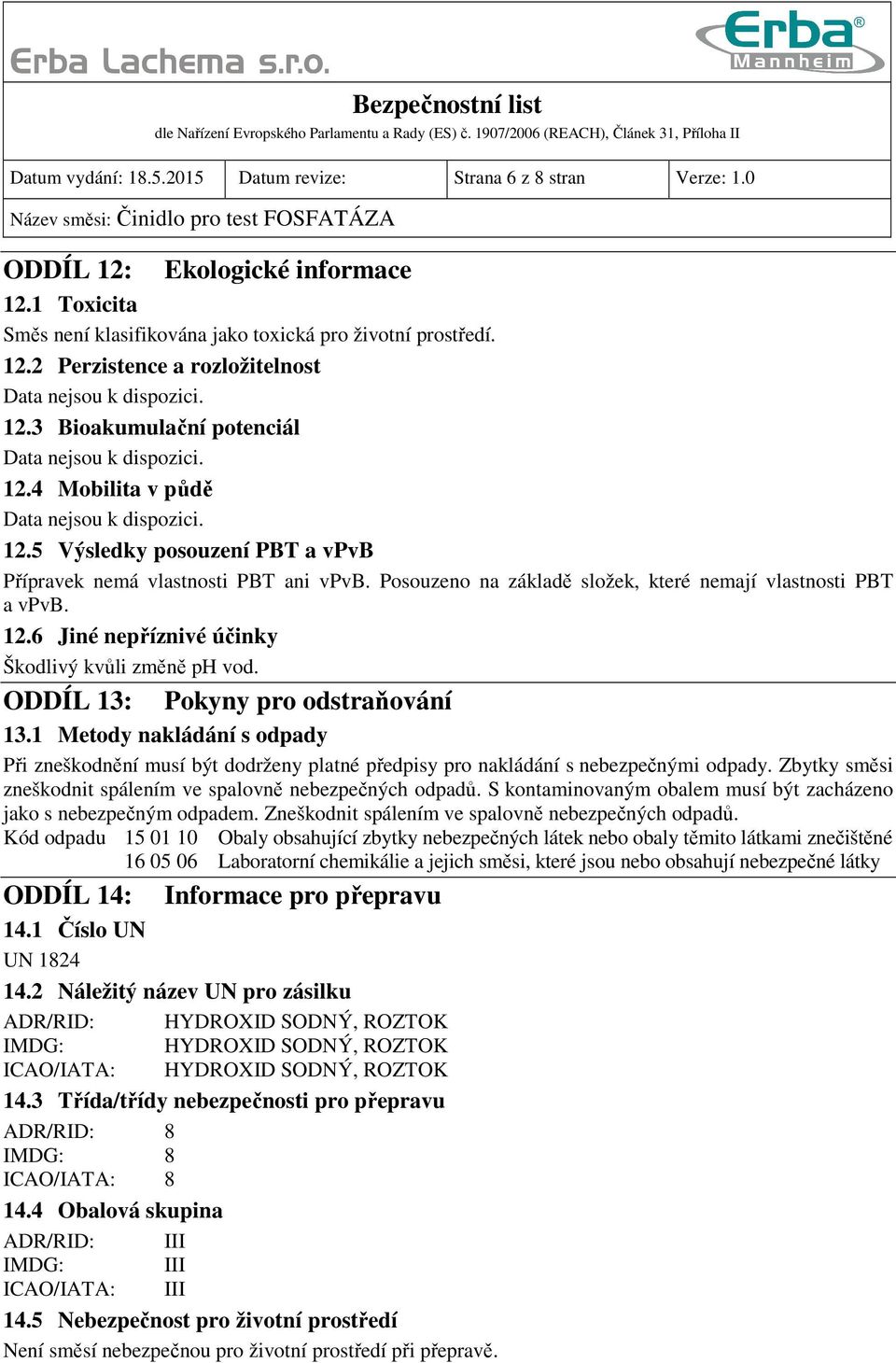 ODDÍL 13: Pokyny pro odstraňování 13.1 Metody nakládání s odpady Při zneškodnění musí být dodrženy platné předpisy pro nakládání s nebezpečnými odpady.