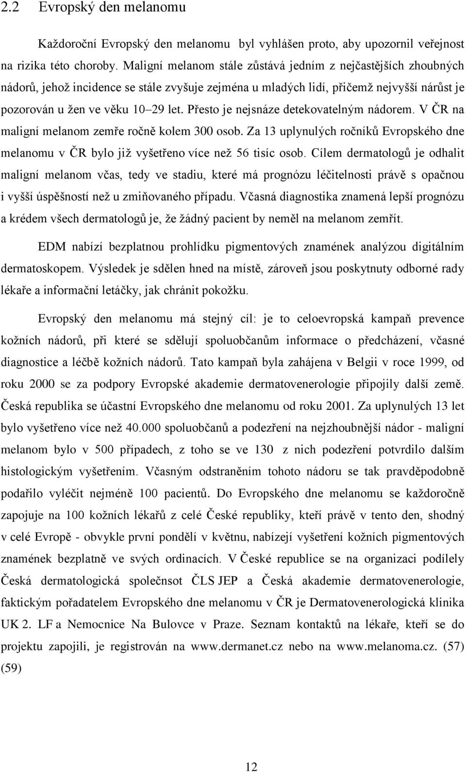 Přesto je nejsnáze detekovatelným nádorem. V ČR na maligní melanom zemře ročně kolem 300 osob. Za 13 uplynulých ročníků Evropského dne melanomu v ČR bylo již vyšetřeno více než 56 tisíc osob.