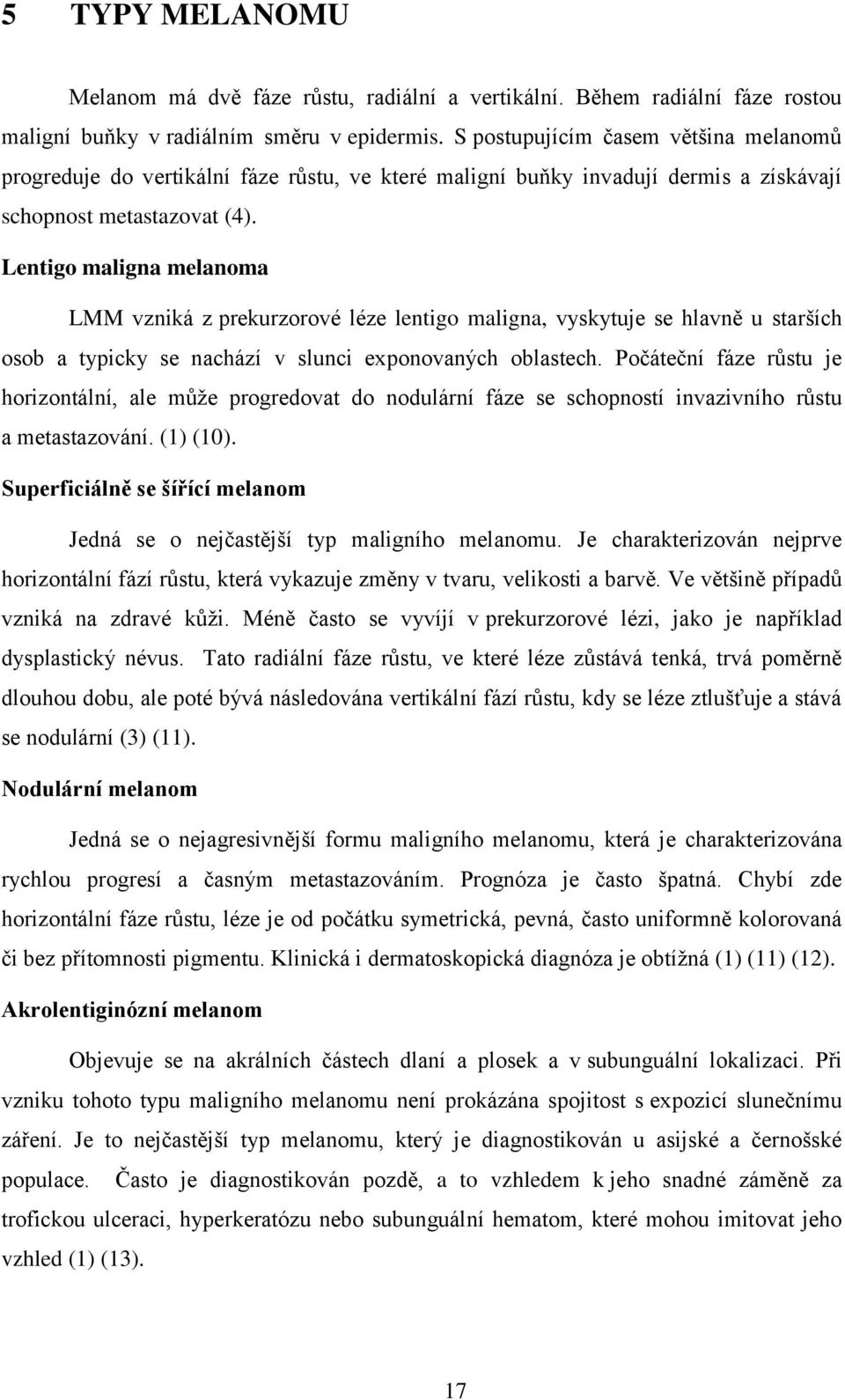 Lentigo maligna melanoma LMM vzniká z prekurzorové léze lentigo maligna, vyskytuje se hlavně u starších osob a typicky se nachází v slunci exponovaných oblastech.