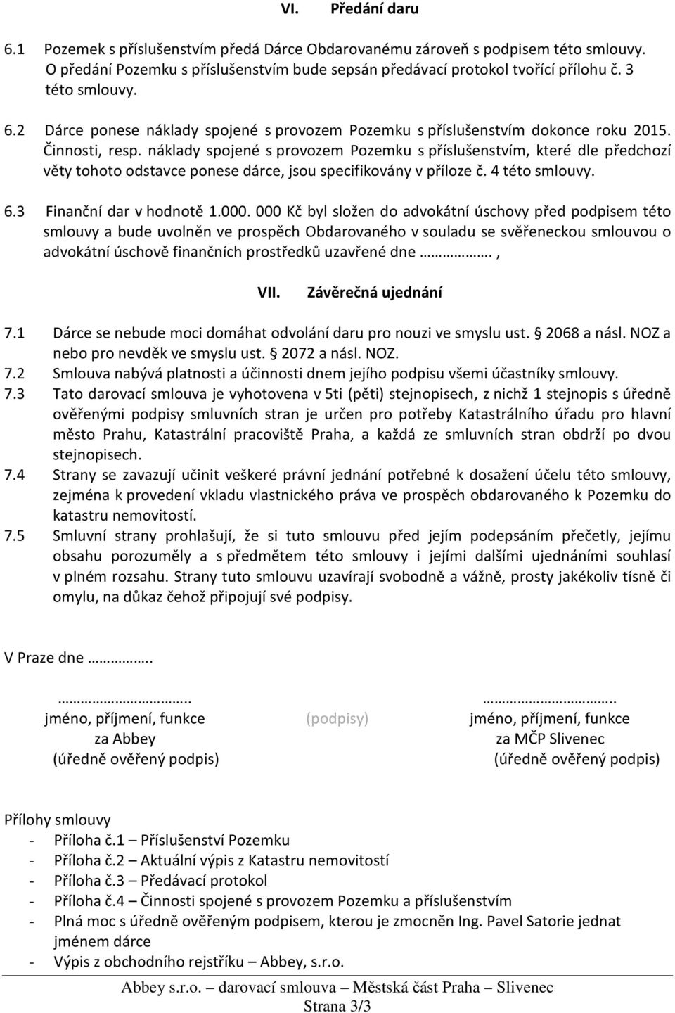 náklady spojené s provozem Pozemku s příslušenstvím, které dle předchozí věty tohoto odstavce ponese dárce, jsou specifikovány v příloze č. 4 této smlouvy. 6.3 Finanční dar v hodnotě 1.000.