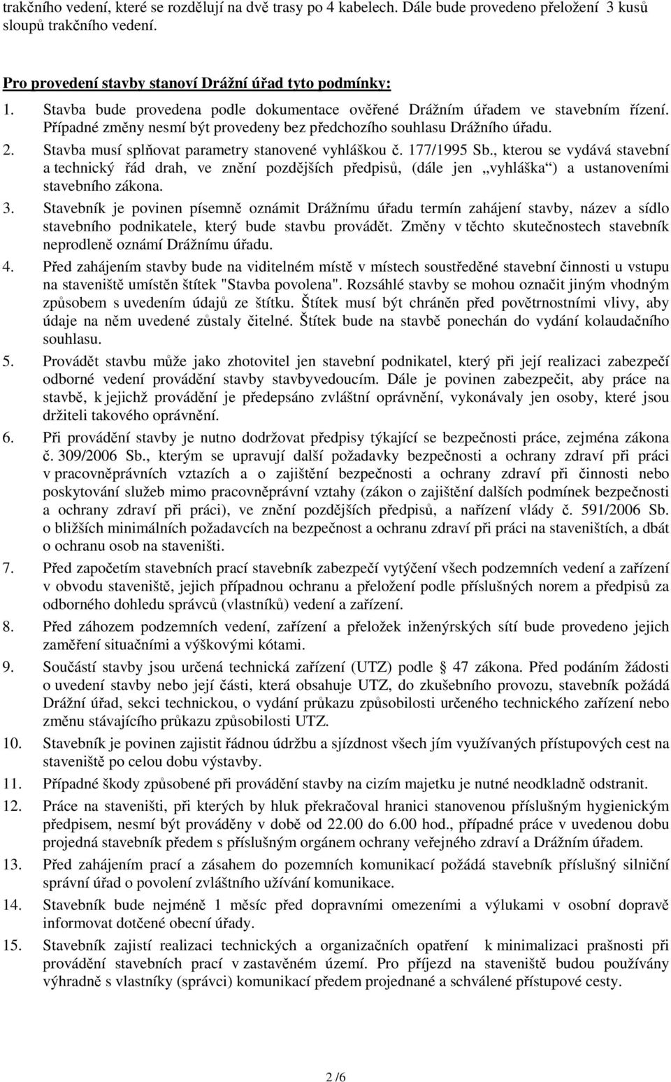 Stavba musí splňovat parametry stanovené vyhláškou č. 177/1995 Sb., kterou se vydává stavební a technický řád drah, ve znění pozdějších předpisů, (dále jen vyhláška ) a ustanoveními stavebního zákona.