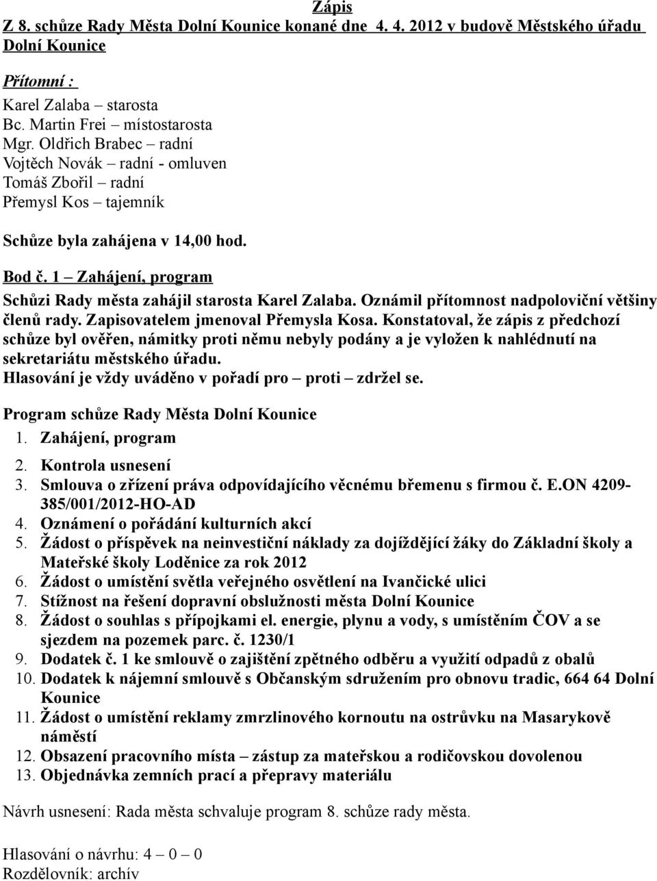 Oznámil přítomnost nadpoloviční většiny členů rady. Zapisovatelem jmenoval Přemysla Kosa.