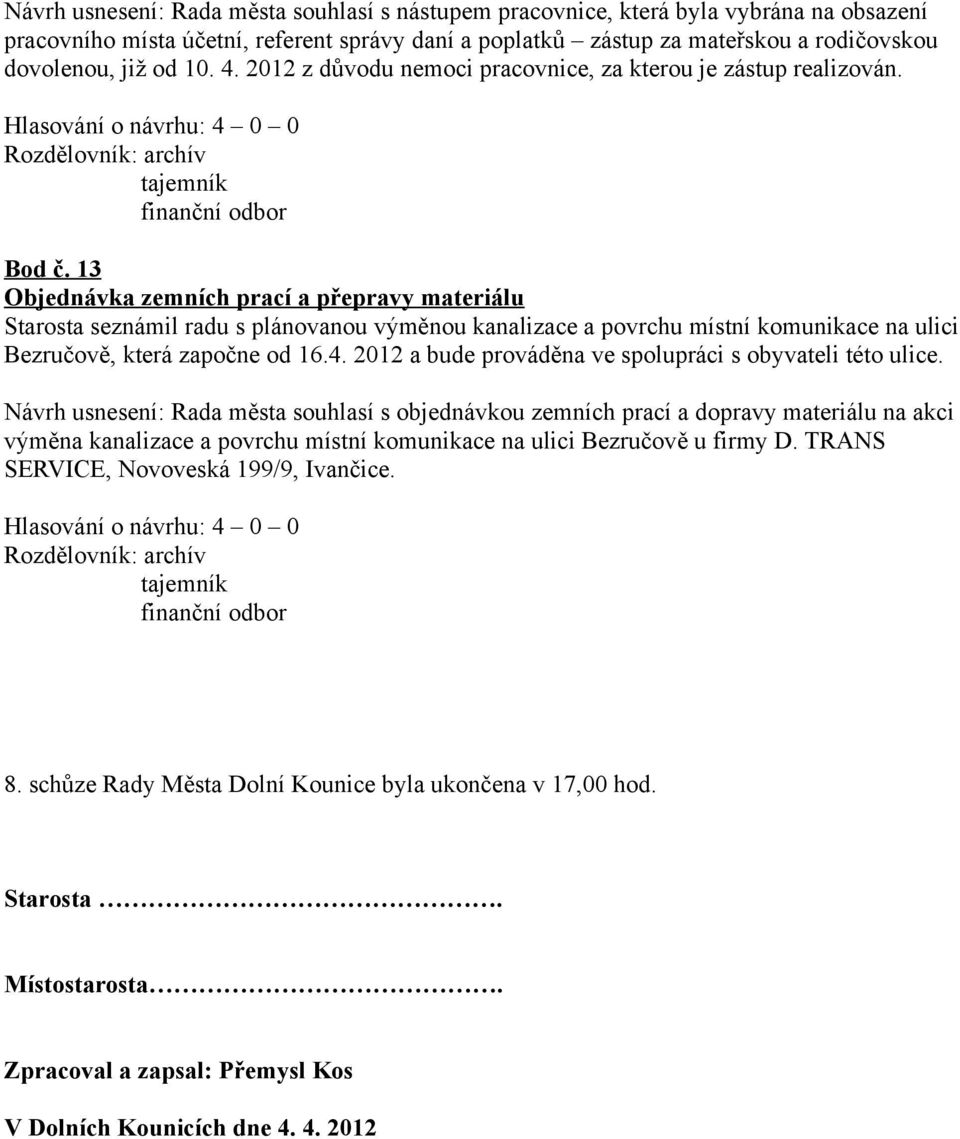 13 Objednávka zemních prací a přepravy materiálu Starosta seznámil radu s plánovanou výměnou kanalizace a povrchu místní komunikace na ulici Bezručově, která započne od 16.4.