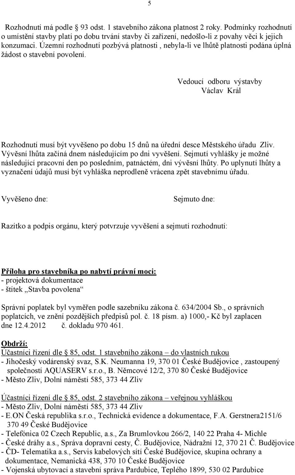 Vedoucí odboru výstavby Václav Král Rozhodnutí musí být vyvěšeno po dobu 15 dnů na úřední desce Městského úřadu Zliv. Vývěsní lhůta začíná dnem následujícím po dni vyvěšení.