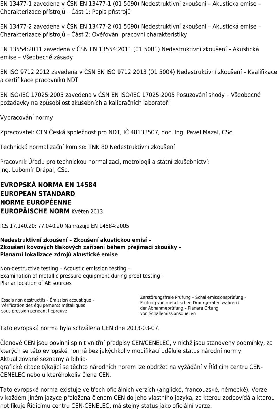 zásady EN ISO 9712:2012 zavedena v ČSN EN ISO 9712:2013 (01 5004) Nedestruktivní zkoušení Kvalifikace a certifikace pracovníků NDT EN ISO/IEC 17025:2005 zavedena v ČSN EN ISO/IEC 17025:2005