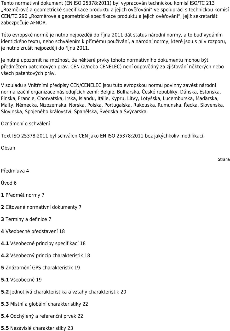 Této evropské normě je nutno nejpozději do října 2011 dát status národní normy, a to buď vydáním identického textu, nebo schválením k přímému používání, a národní normy, které jsou s ní v rozporu, je