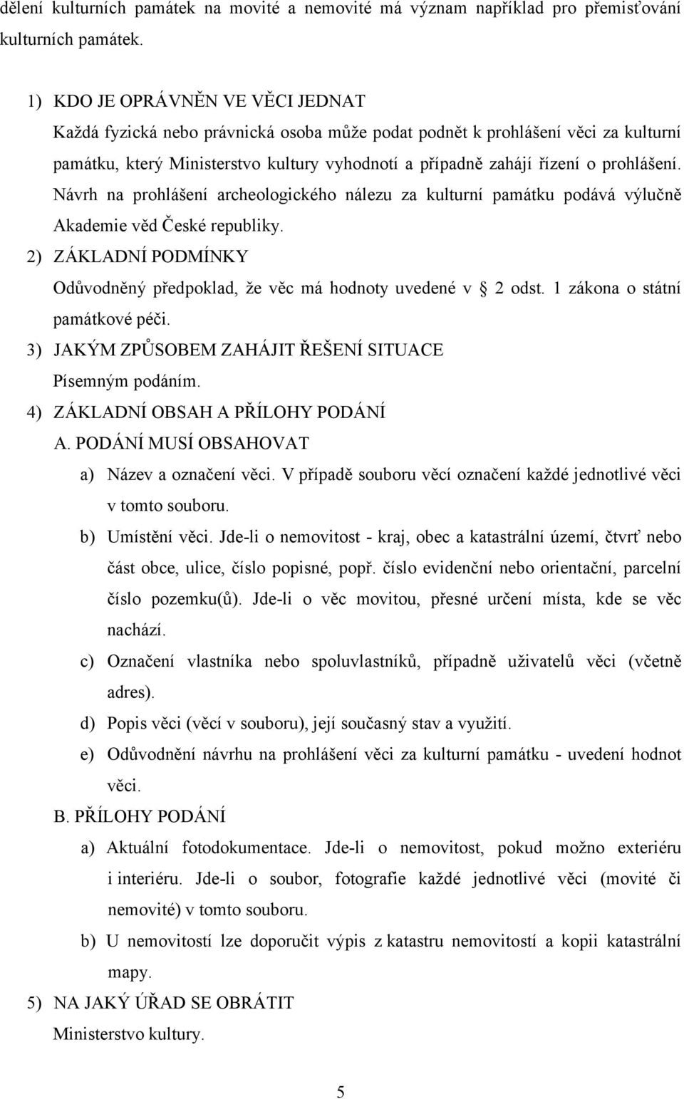 prohlášení. Návrh na prohlášení archeologického nálezu za kulturní památku podává výlučně Akademie věd České republiky. 2) ZÁKLADNÍ PODMÍNKY Odůvodněný předpoklad, že věc má hodnoty uvedené v 2 odst.