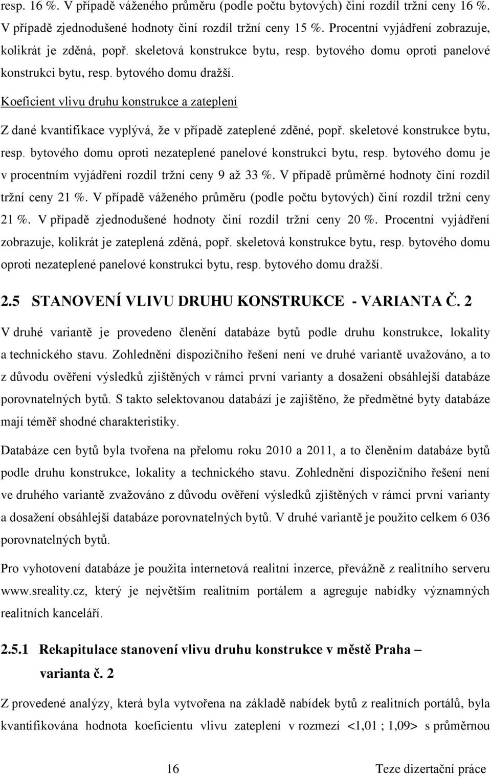 vlivu druhu a zateplení Z dané kvantifikace vyplývá, že v případě zateplené zděné, popř. skeletové bytu, resp. bytového domu oproti nezateplené panelové konstrukci bytu, resp.