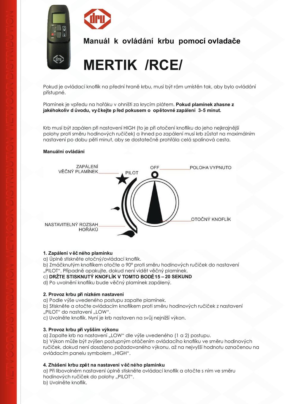 Krb musí být zapálen při nastavení HIGH (to je při otočení knoﬂíku do jeho nejkrajnější polohy proti směru hodinových ručiček) a ihned po zapálení musí krb zůstat na maximálním nastavení po dobu pěti