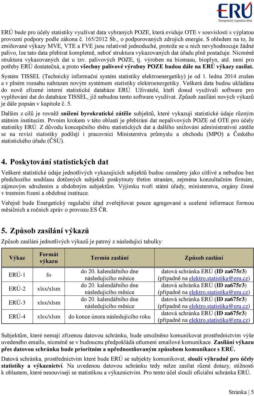 plně postačuje. Nicméně struktura vykazovaných dat u tzv. palivových POZE, tj. výroben na biomasu, bioplyn, atd.