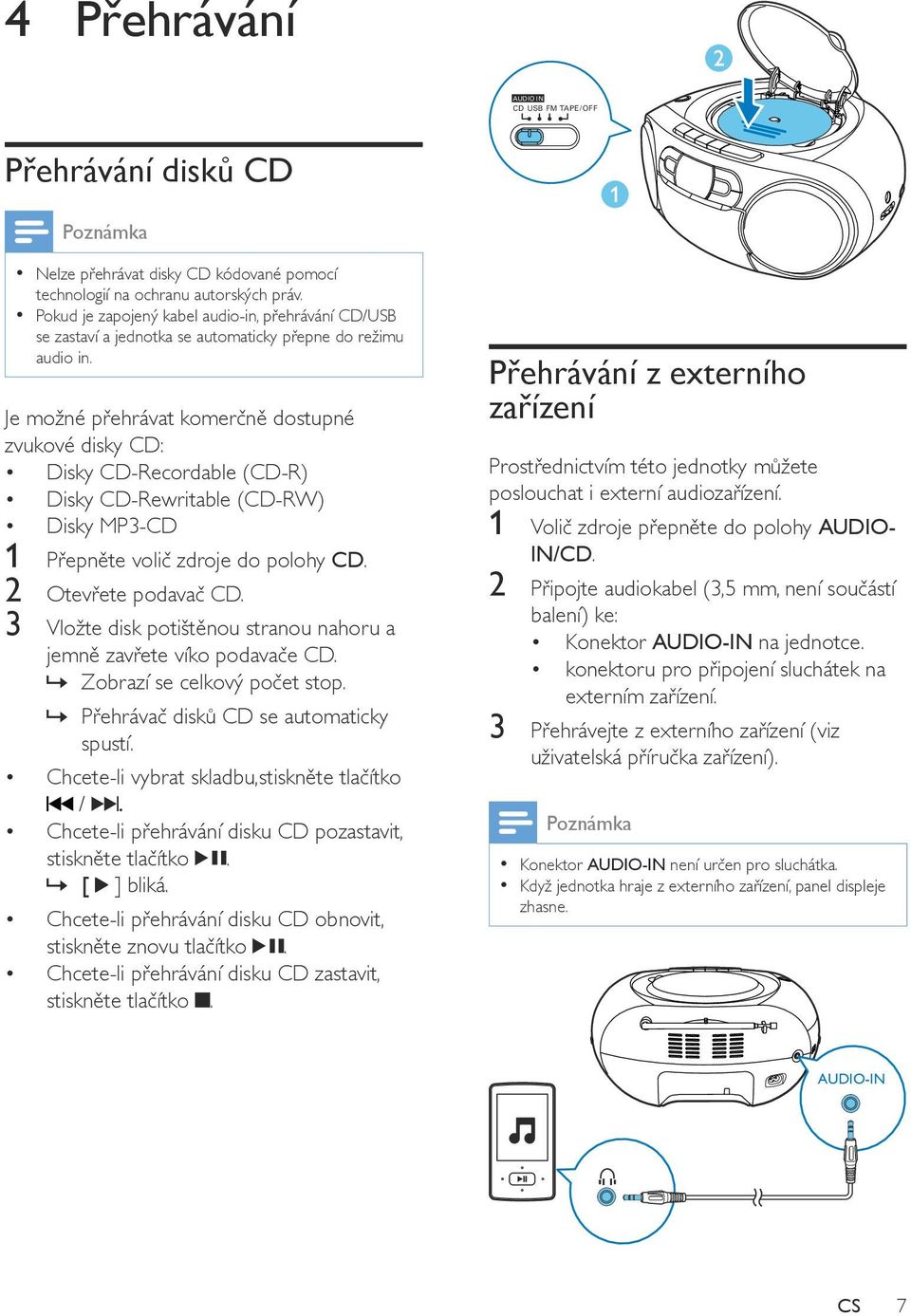 Je možné přehrávat komerčně dostupné zvukové disky CD: Disky CD-Recordable (CD-R) Disky CD-Rewritable (CD-RW) Disky MP3-CD 1 Přepněte volič zdroje do polohy CD. 2 Otevřete podavač CD.