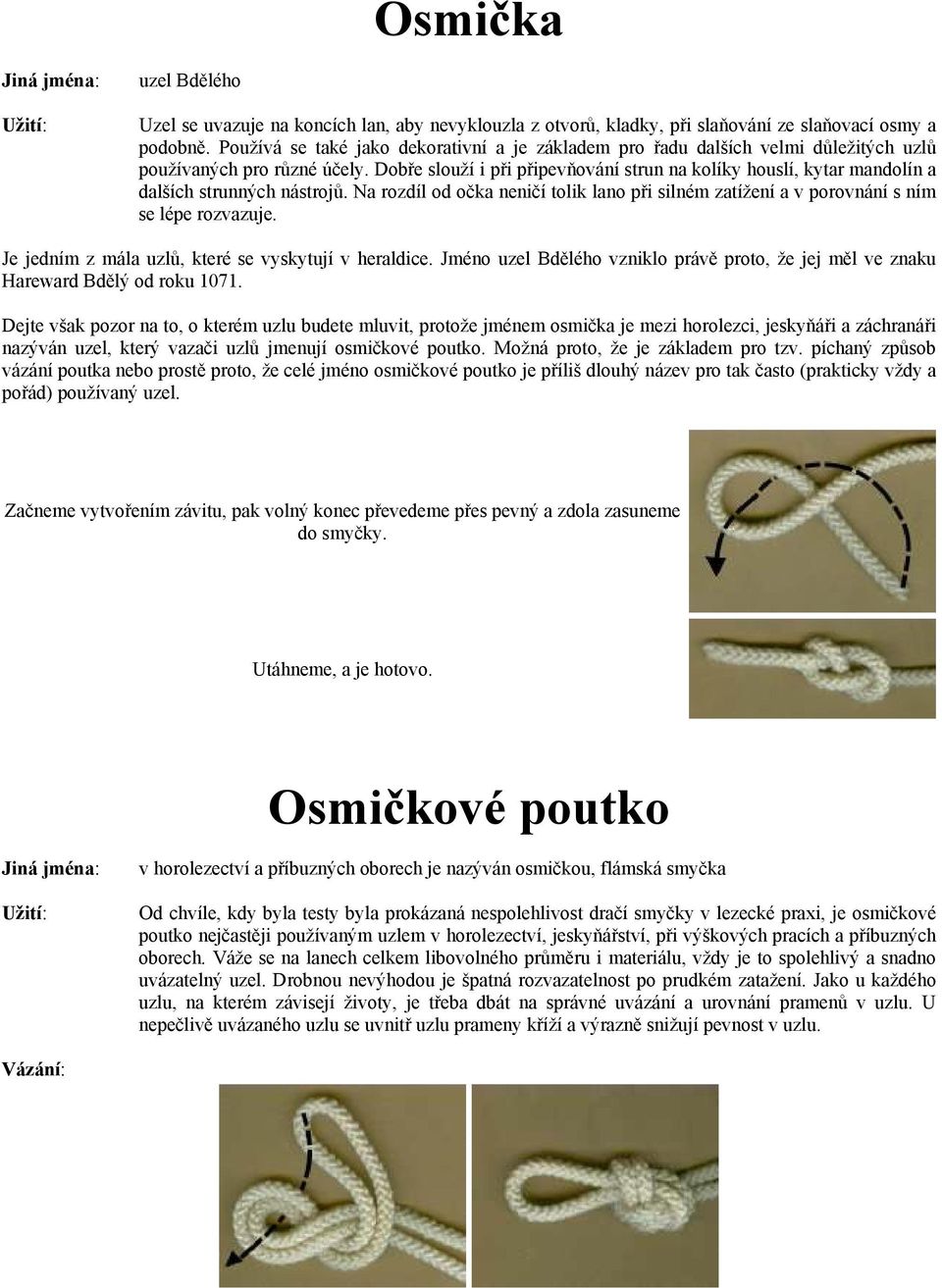 Dobře slouží i při připevňování strun na kolíky houslí, kytar mandolín a dalších strunných nástrojů. Na rozdíl od očka neničí tolik lano při silném zatížení a v porovnání s ním se lépe rozvazuje.