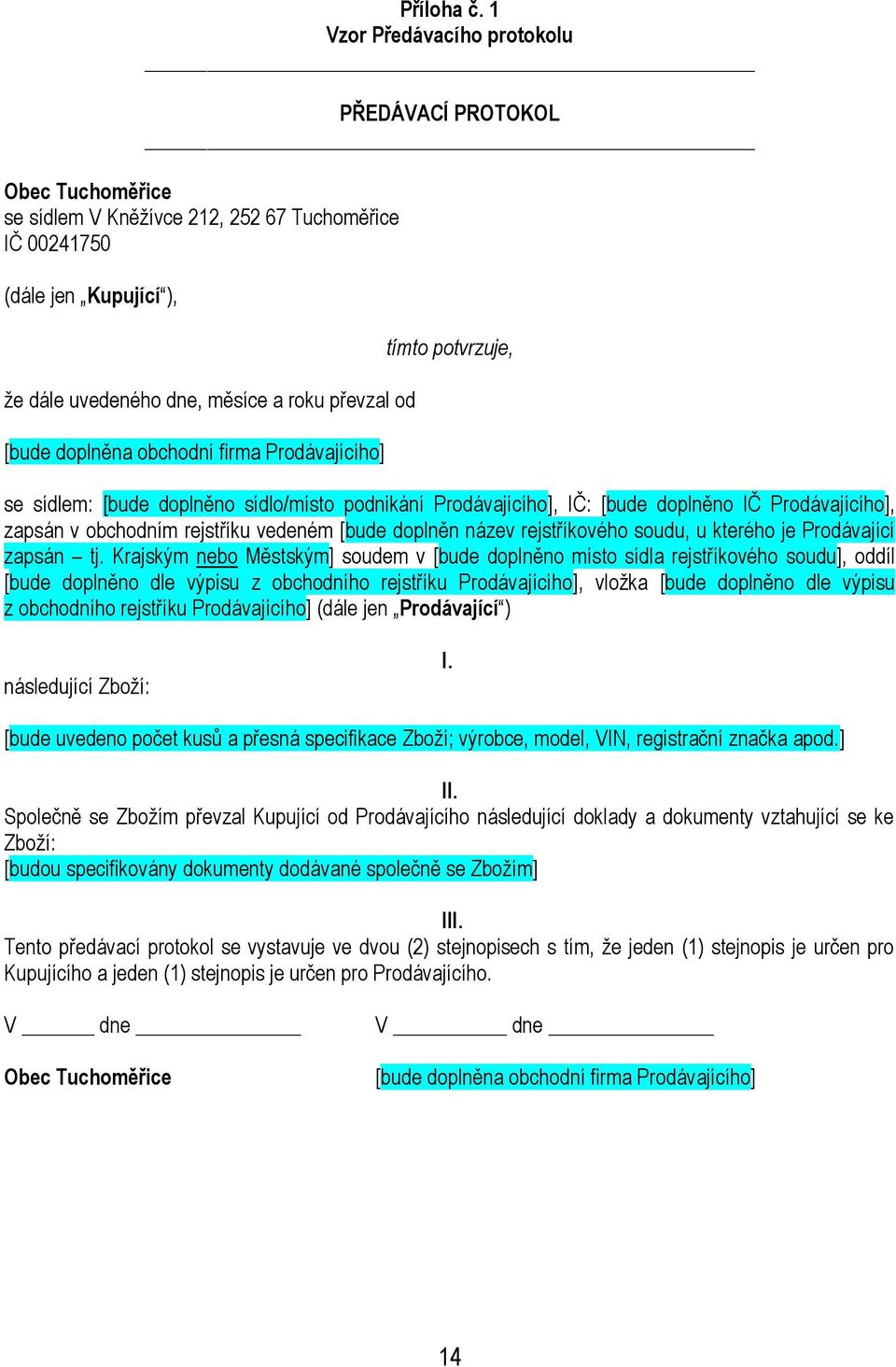 doplněna obchodní firma Prodávajícího] tímto potvrzuje, se sídlem: [bude doplněno sídlo/místo podnikání Prodávajícího], IČ: [bude doplněno IČ Prodávajícího], zapsán v obchodním rejstříku vedeném