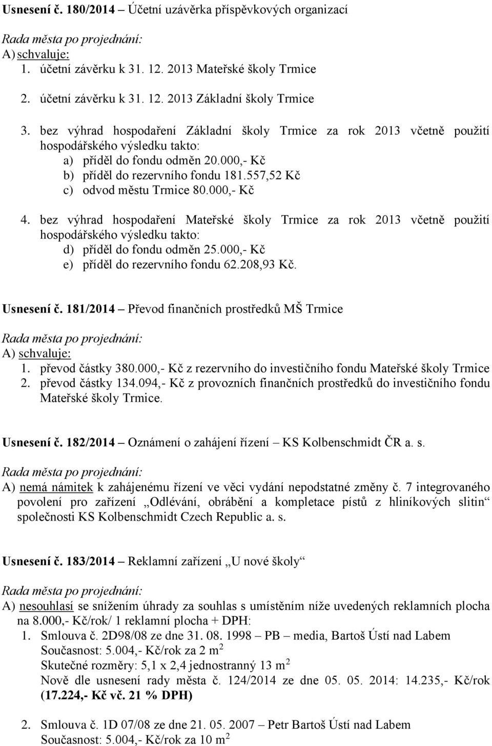 557,52 Kč c) odvod městu Trmice 80.000,- Kč 4. bez výhrad hospodaření Mateřské školy Trmice za rok 2013 včetně použití hospodářského výsledku takto: d) příděl do fondu odměn 25.