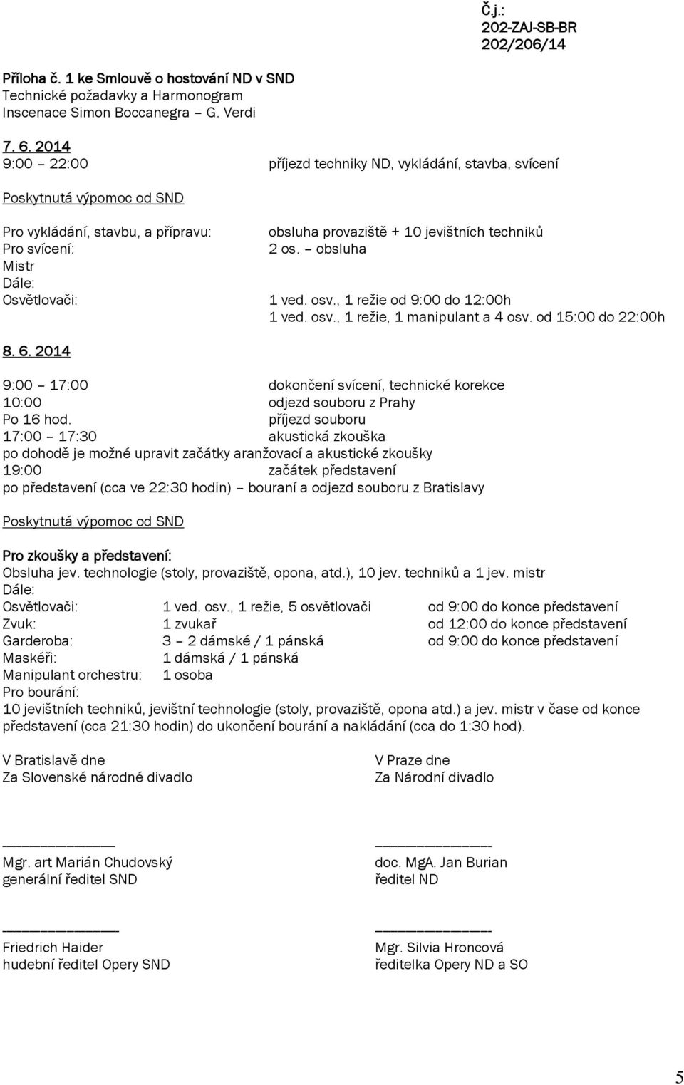 obsluha Mistr Dále: Osvětlovači: 1 ved. osv., 1 režie od 9:00 do 12:00h 1 ved. osv., 1 režie, 1 manipulant a 4 osv. od 15:00 do 22:00h 8. 6.