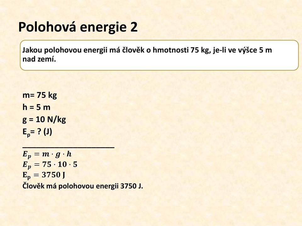 m= 75 kg h = 5 m g = 10 N/kg E p =?