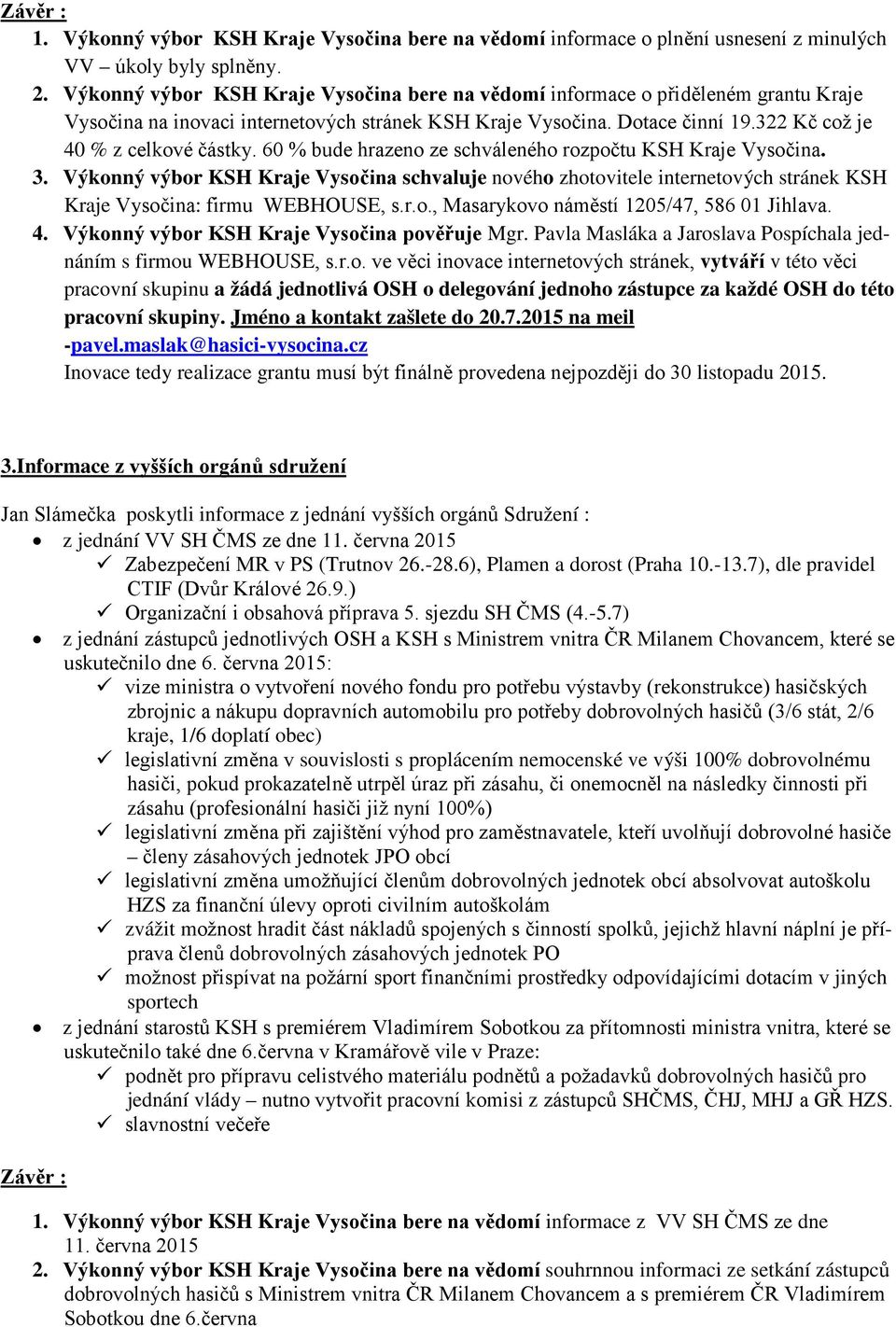 60 % bude hrazeno ze schváleného rozpočtu KSH Kraje Vysočina. 3. Výkonný výbor KSH Kraje Vysočina schvaluje nového zhotovitele internetových stránek KSH Kraje Vysočina: firmu WEBHOUSE, s.r.o., Masarykovo náměstí 1205/47, 586 01 Jihlava.