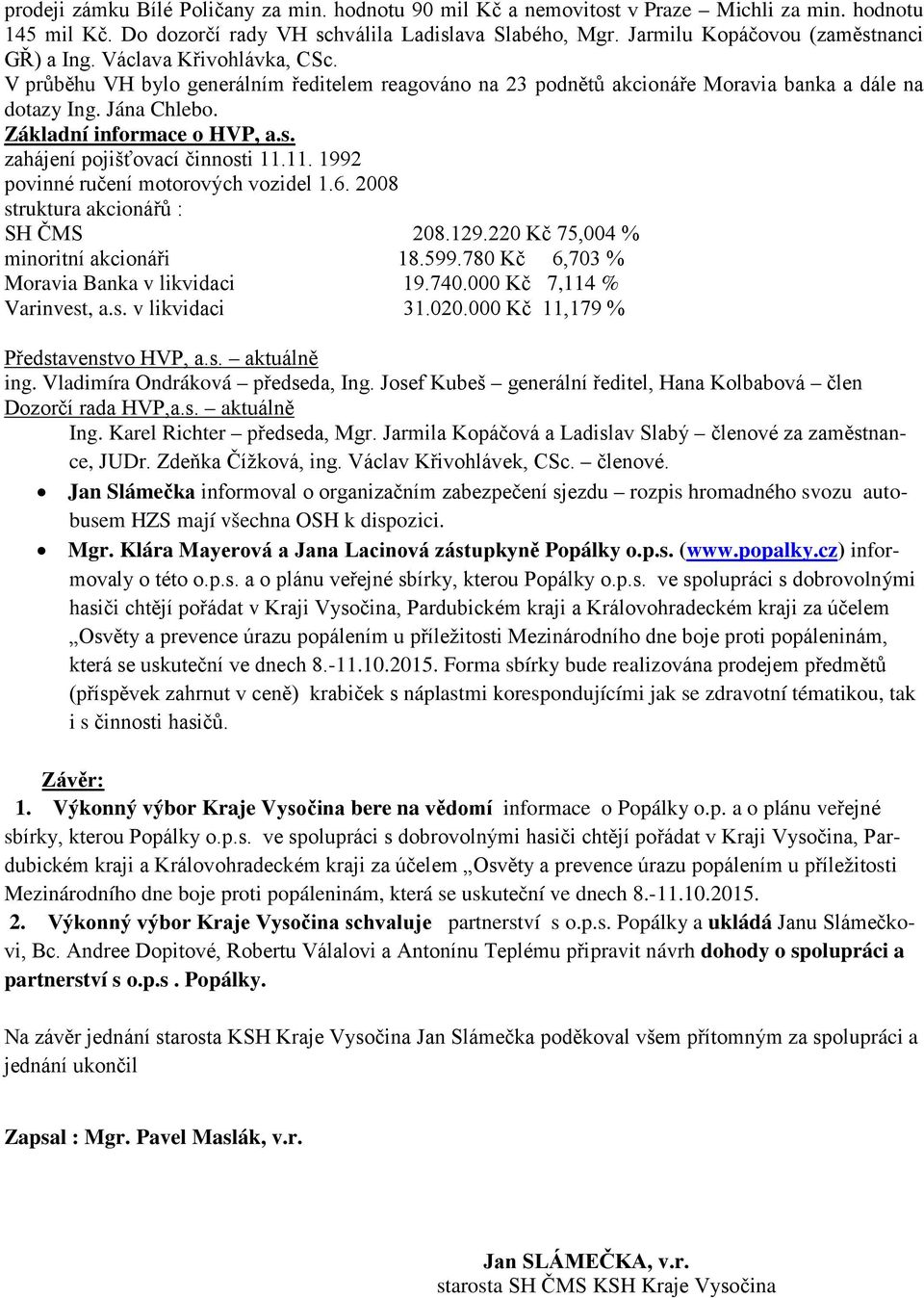 Základní informace o HVP, a.s. zahájení pojišťovací činnosti 11.11. 1992 povinné ručení motorových vozidel 1.6. 2008 struktura akcionářů : SH ČMS 208.129.220 Kč 75,004 % minoritní akcionáři 18.599.