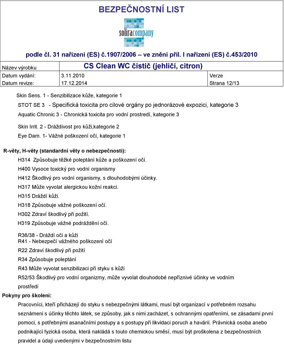Irrit. 2 - Dráždivost pro kůži,kategorie 2 Eye Dam. 1- Vážné poškození očí, kategorie 1 R-věty, H-věty (standardní věty o nebezpečnosti): H314 Způsobuje těžké poleptání kůže a poškození očí.