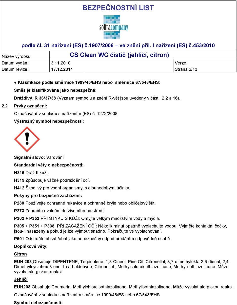 2 a 16). 2.2 Prvky označení: Označování v souladu s nařízením (ES) č. 1272/2008: Výstražný symbol nebezpečnosti: Signální slovo: Varování Standardní věty o nebezpečnosti: H315 Dráždí kůži.