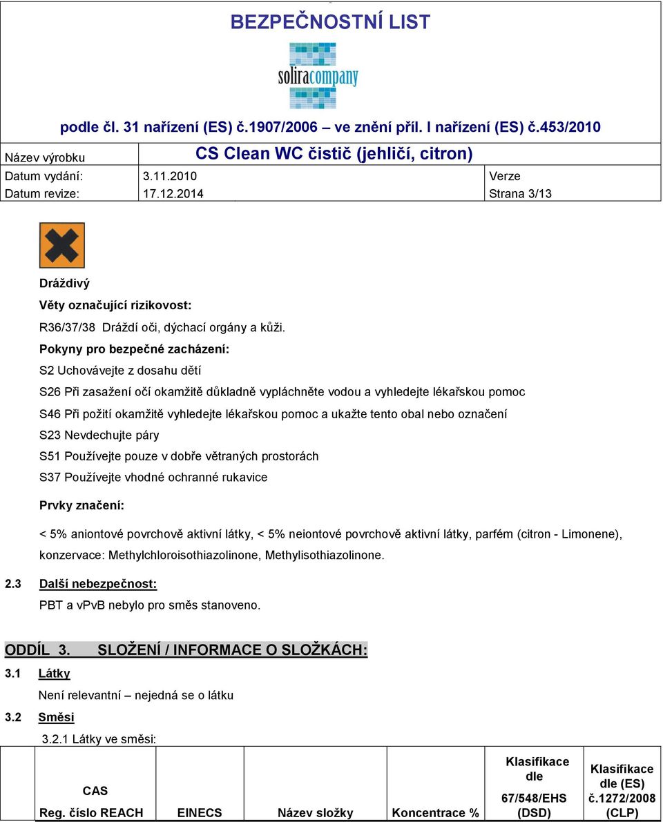 ukažte tento obal nebo označení S23 Nevdechujte páry S51 Používejte pouze v dobře větraných prostorách S37 Používejte vhodné ochranné rukavice Prvky značení: < 5% aniontové povrchově aktivní látky, <