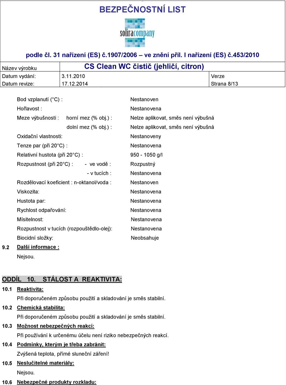 Rozdělovací koeficient : n-oktanol/voda : Viskozita: Hustota par: Rychlost odpařování: Mísitelnost: Rozpustnost v tucích (rozpouštědlo-olej): Biocidní složky: Nestanoven Neobsahuje 9.