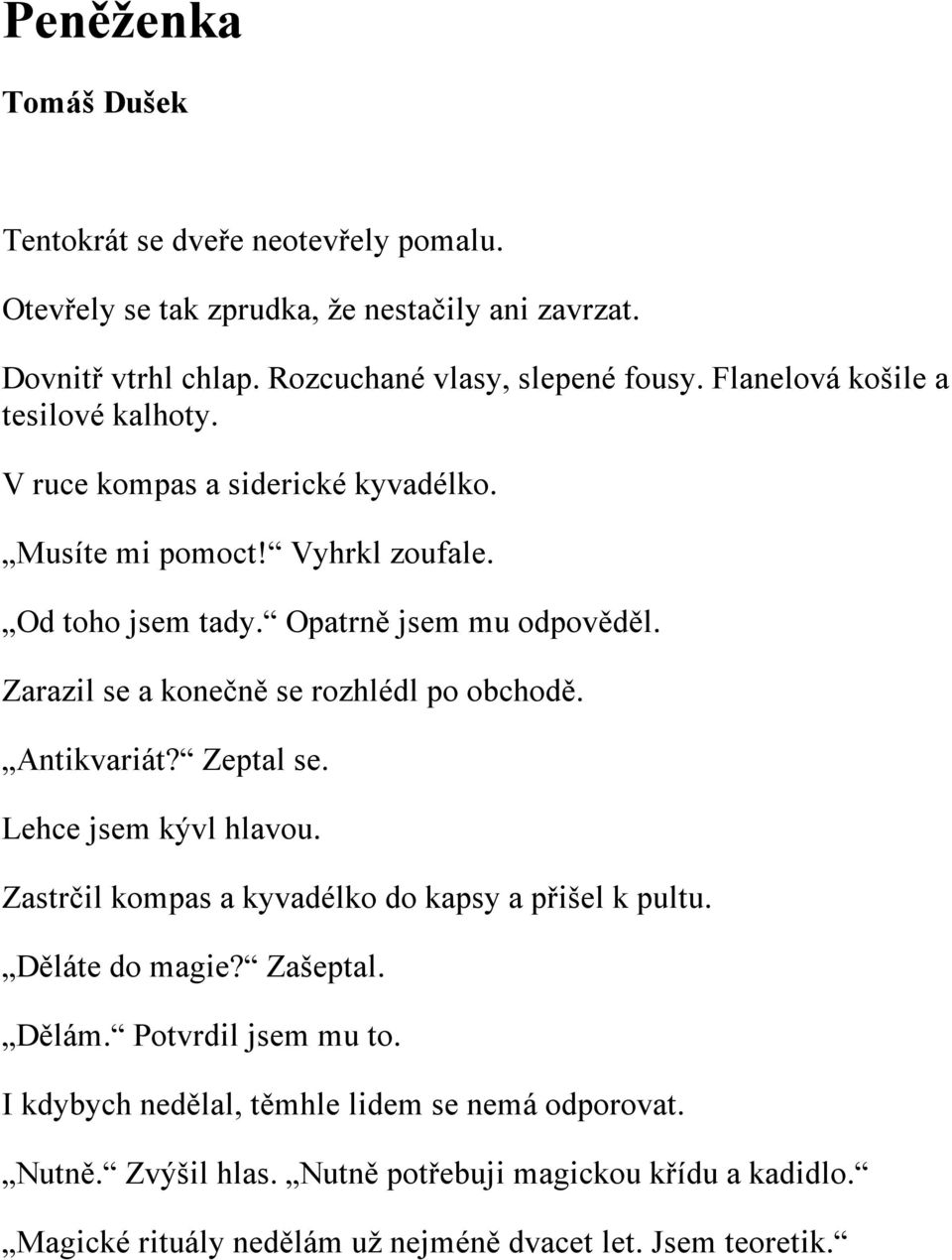 Zarazil se a konečně se rozhlédl po obchodě. Antikvariát? Zeptal se. Lehce jsem kývl hlavou. Zastrčil kompas a kyvadélko do kapsy a přišel k pultu. Děláte do magie? Zašeptal.