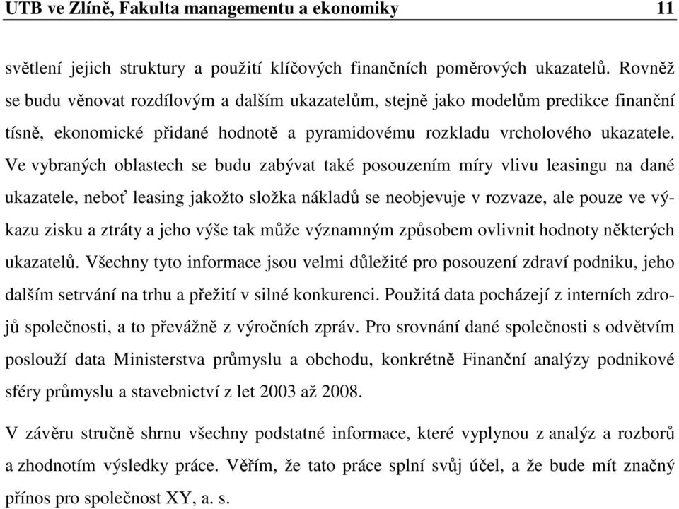 Ve vybraných oblastech se budu zabývat také posouzením míry vlivu leasingu na dané ukazatele, neboť leasing jakožto složka nákladů se neobjevuje v rozvaze, ale pouze ve výkazu zisku a ztráty a jeho