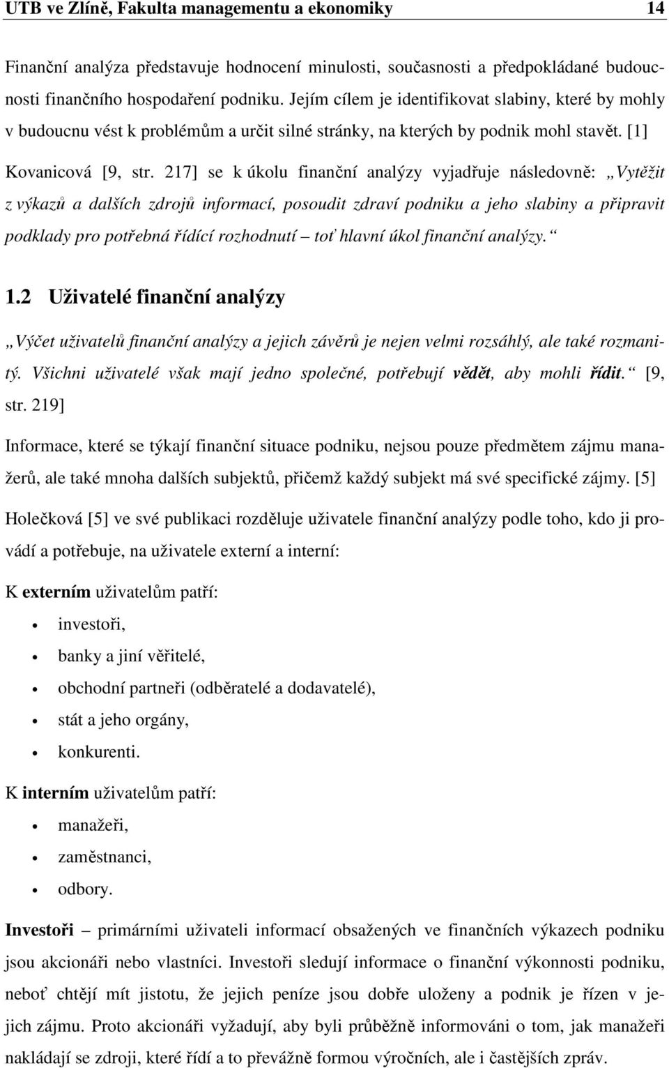 217] se k úkolu finanční analýzy vyjadřuje následovně: Vytěžit z výkazů a dalších zdrojů informací, posoudit zdraví podniku a jeho slabiny a připravit podklady pro potřebná řídící rozhodnutí toť