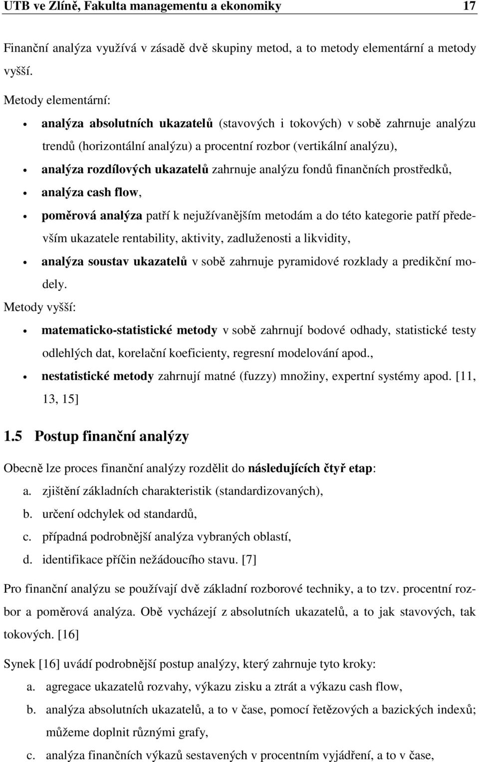 zahrnuje analýzu fondů finančních prostředků, analýza cash flow, poměrová analýza patří k nejužívanějším metodám a do této kategorie patří především ukazatele rentability, aktivity, zadluženosti a