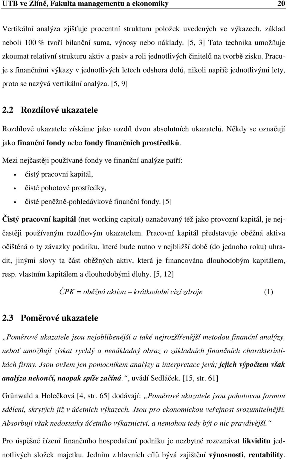 Pracuje s finančními výkazy v jednotlivých letech odshora dolů, nikoli napříč jednotlivými lety, proto se nazývá vertikální analýza. [5, 9] 2.