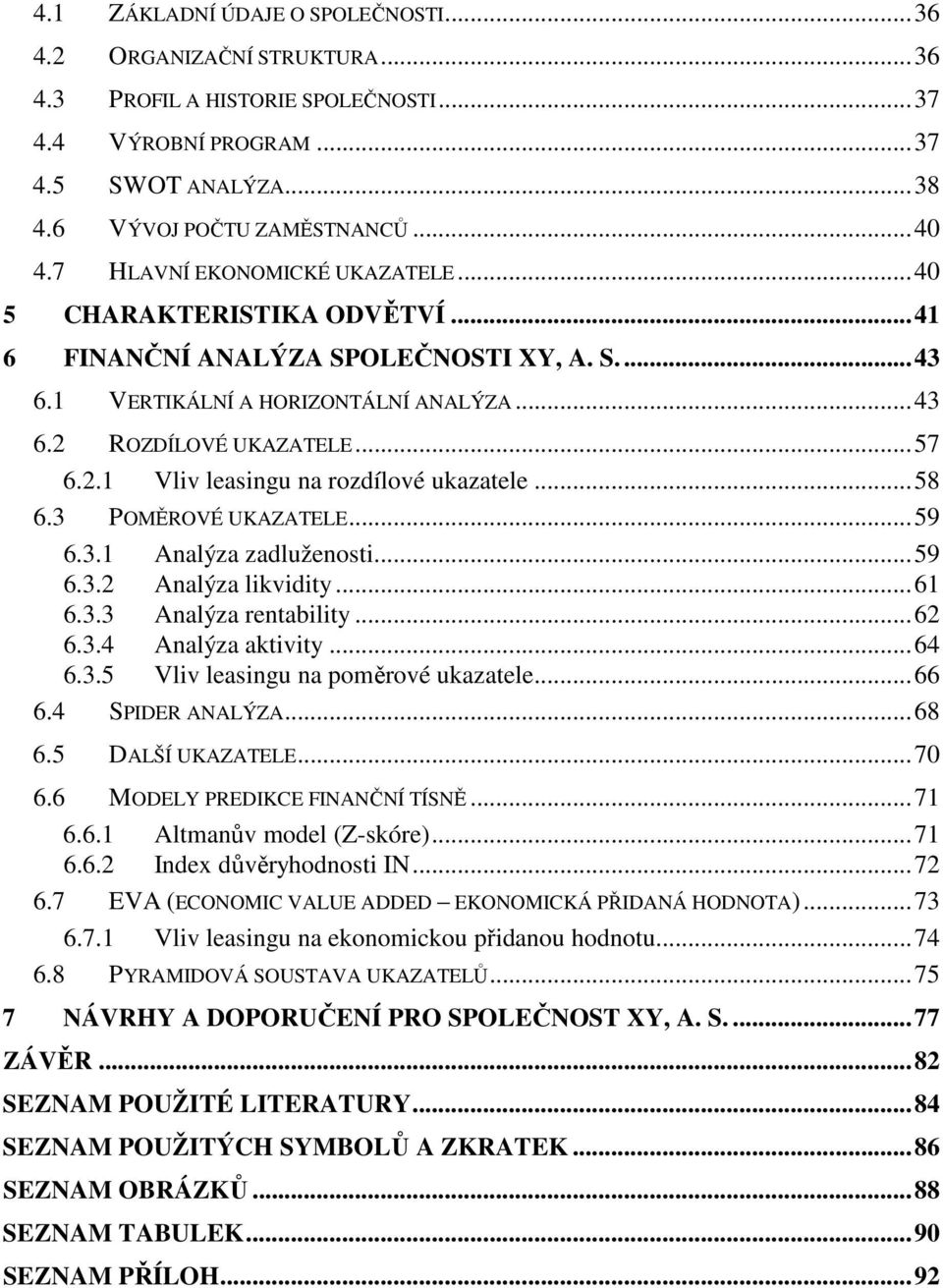 ..58 6.3 POMĚROVÉ UKAZATELE...59 6.3.1 Analýza zadluženosti...59 6.3.2 Analýza likvidity...61 6.3.3 Analýza rentability...62 6.3.4 Analýza aktivity...64 6.3.5 Vliv leasingu na poměrové ukazatele...66 6.