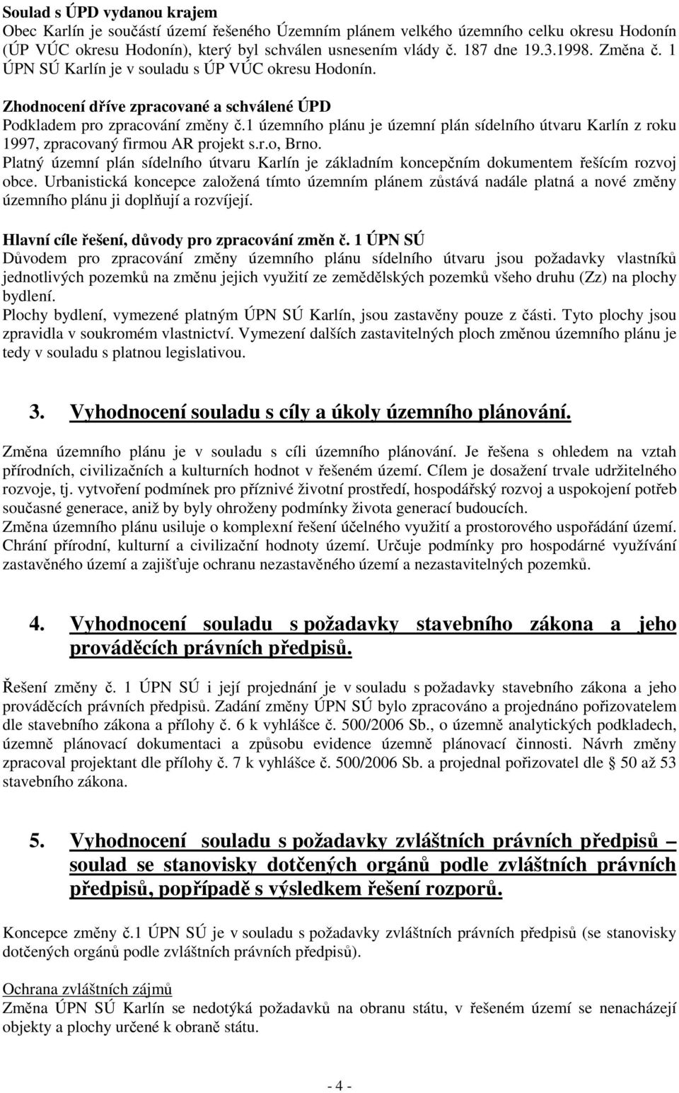 1 územního plánu je územní plán sídelního útvaru Karlín z roku 1997, zpracovaný firmou AR projekt s.r.o, Brno.