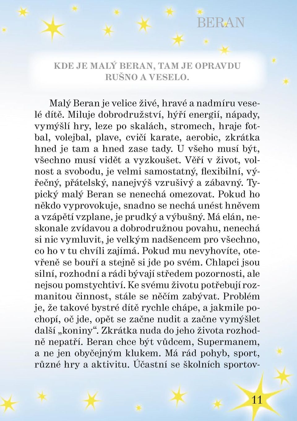 U všeho musí být, všechno musí vidět a vyzkoušet. Věří v život, volnost a svobodu, je velmi samostatný, flexibilní, výřečný, přátelský, nanejvýš vzrušivý a zábavný.