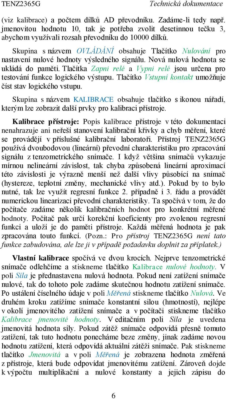 Tlačítka Zapni relé a Vypni relé jsou určena pro testování funkce logického výstupu. Tlačítko Vstupní kontakt umožňuje číst stav logického vstupu.