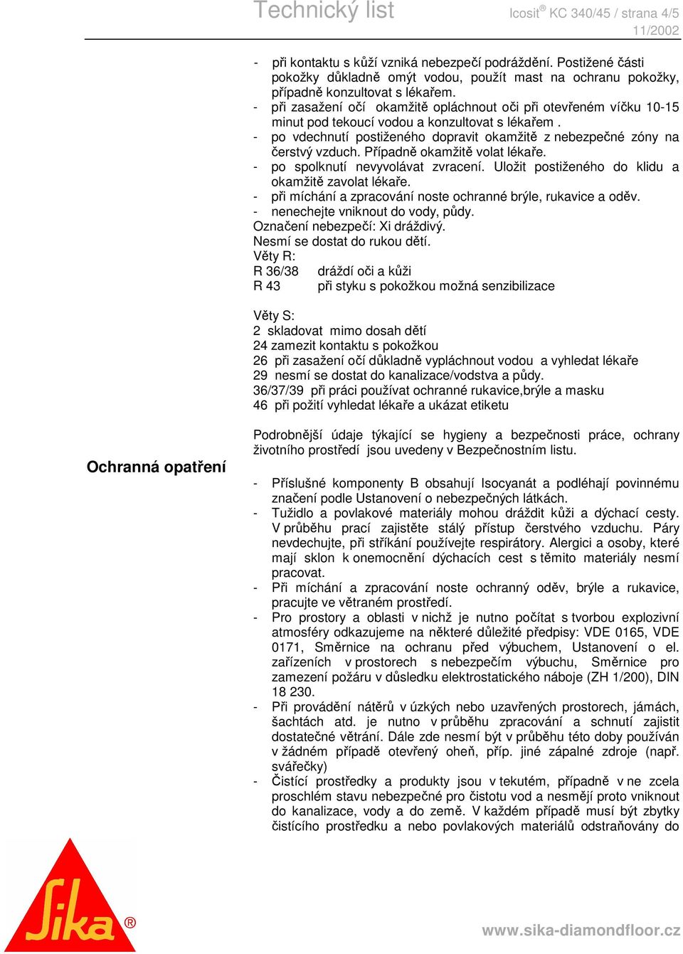 - při zasažení očí okamžitě opláchnout oči při otevřeném víčku 10-15 minut pod tekoucí vodou a konzultovat s lékařem. - po vdechnutí postiženého dopravit okamžitě z nebezpečné zóny na čerstvý vzduch.