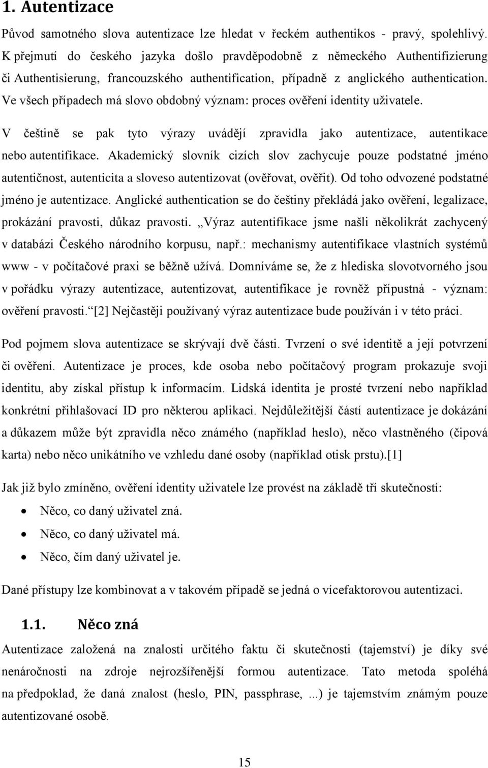 Ve všech případech má slovo obdobný význam: proces ověření identity uživatele. V češtině se pak tyto výrazy uvádějí zpravidla jako autentizace, autentikace nebo autentifikace.