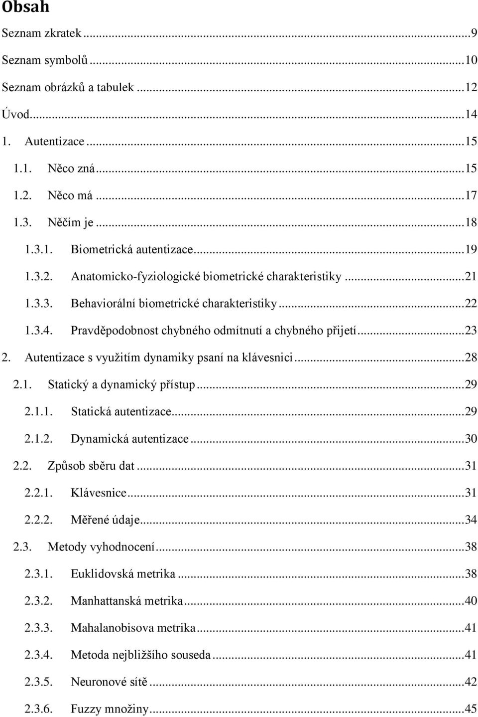 Autentizace s využitím dynamiky psaní na klávesnici... 28 2.1. Statický a dynamický přístup... 29 2.1.1. Statická autentizace... 29 2.1.2. Dynamická autentizace... 30 2.2. Způsob sběru dat... 31 2.2.1. Klávesnice.