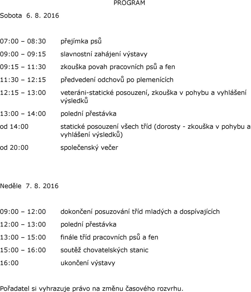 13:00 veteráni-statické posouzení, zkouška v pohybu a vyhlášení výsledků 13:00 14:00 polední přestávka od 14:00 od 20:00 statické posouzení všech tříd (dorosty - zkouška