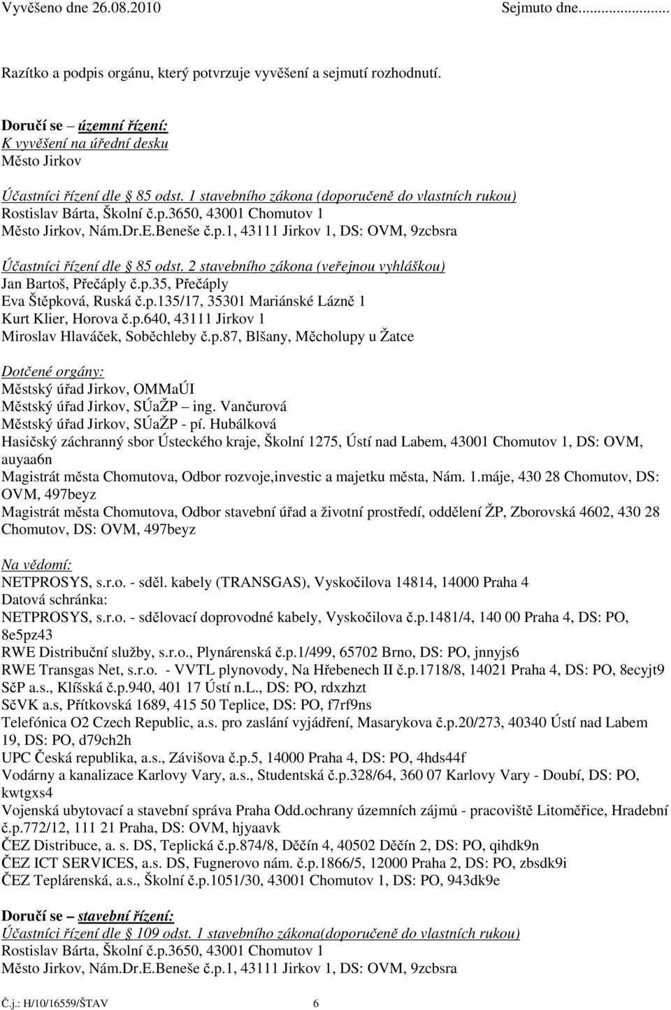 Dr.E.Beneše č.p.1, 43111 Jirkov 1, DS: OVM, 9zcbsra Účastníci řízení dle 85 odst. 2 stavebního zákona (veřejnou vyhláškou) Jan Bartoš, Přečáply č.p.35, Přečáply Kurt Klier, Horova č.p.640, 43111 Jirkov 1 Dotčené orgány: Městský úřad Jirkov, OMMaÚI Městský úřad Jirkov, SÚaŽP ing.