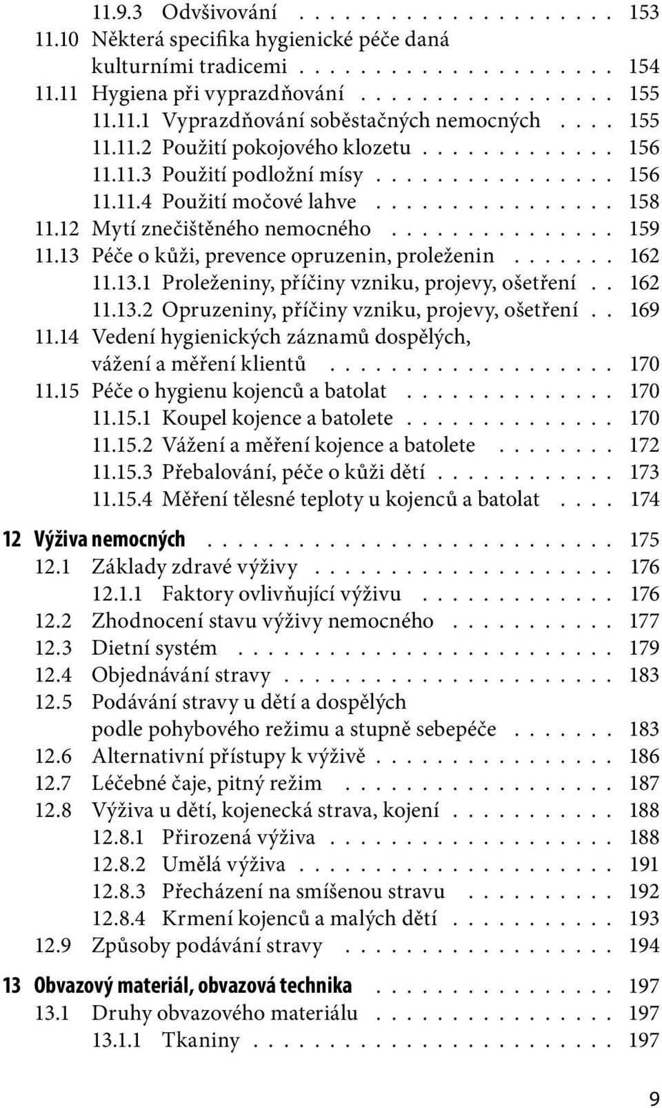 .............. 159 11.13 Péče o kůži, prevence opruzenin, proleženin....... 162 11.13.1 Proleženiny, příčiny vzniku, projevy, ošetření.. 162 11.13.2 Opruzeniny, příčiny vzniku, projevy, ošetření.