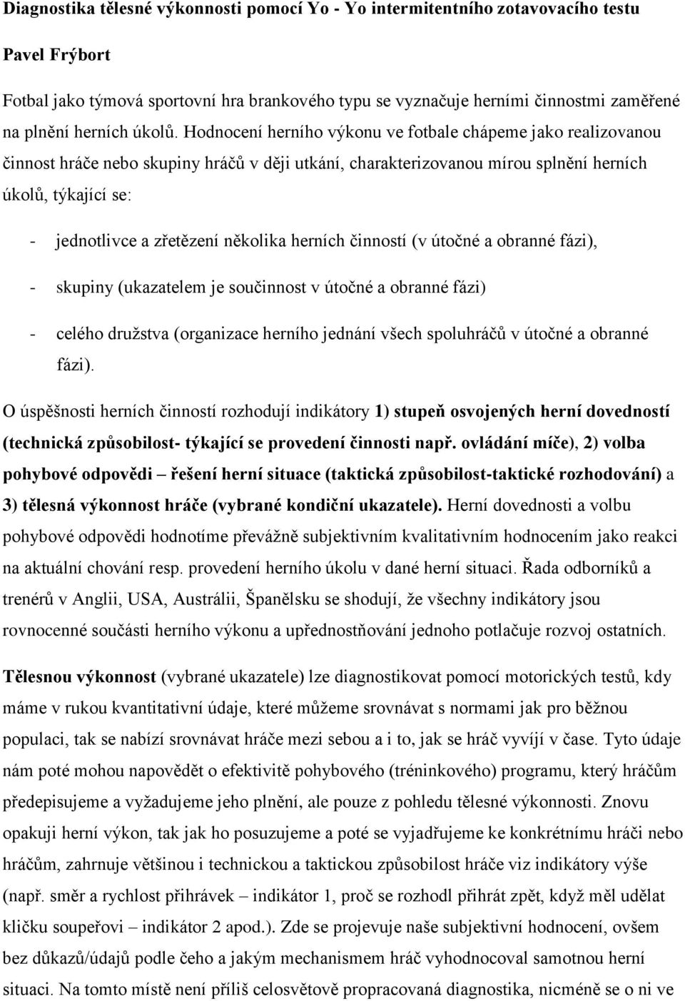 Hodnocení herního výkonu ve fotbale chápeme jako realizovanou činnost hráče nebo skupiny hráčů v ději utkání, charakterizovanou mírou splnění herních úkolů, týkající se: - jednotlivce a zřetězení