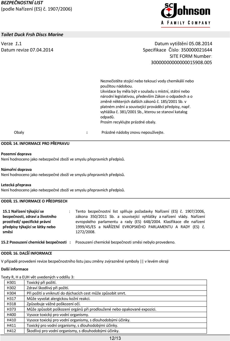 v platném znění a související prováděcí předpisy, např. vyhláška č. 381/2001 Sb., kterou se stanoví katalog odpadů. Prosím recyklujte prázdné obaly. Obaly : Prázdné nádoby znovu nepoužívejte.