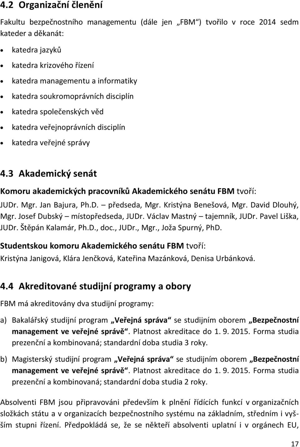 3 Akademický senát Komoru akademických pracovníků Akademického senátu FBM tvoří: JUDr. Mgr. Jan Bajura, Ph.D. předseda, Mgr. Kristýna Benešová, Mgr. David Dlouhý, Mgr.