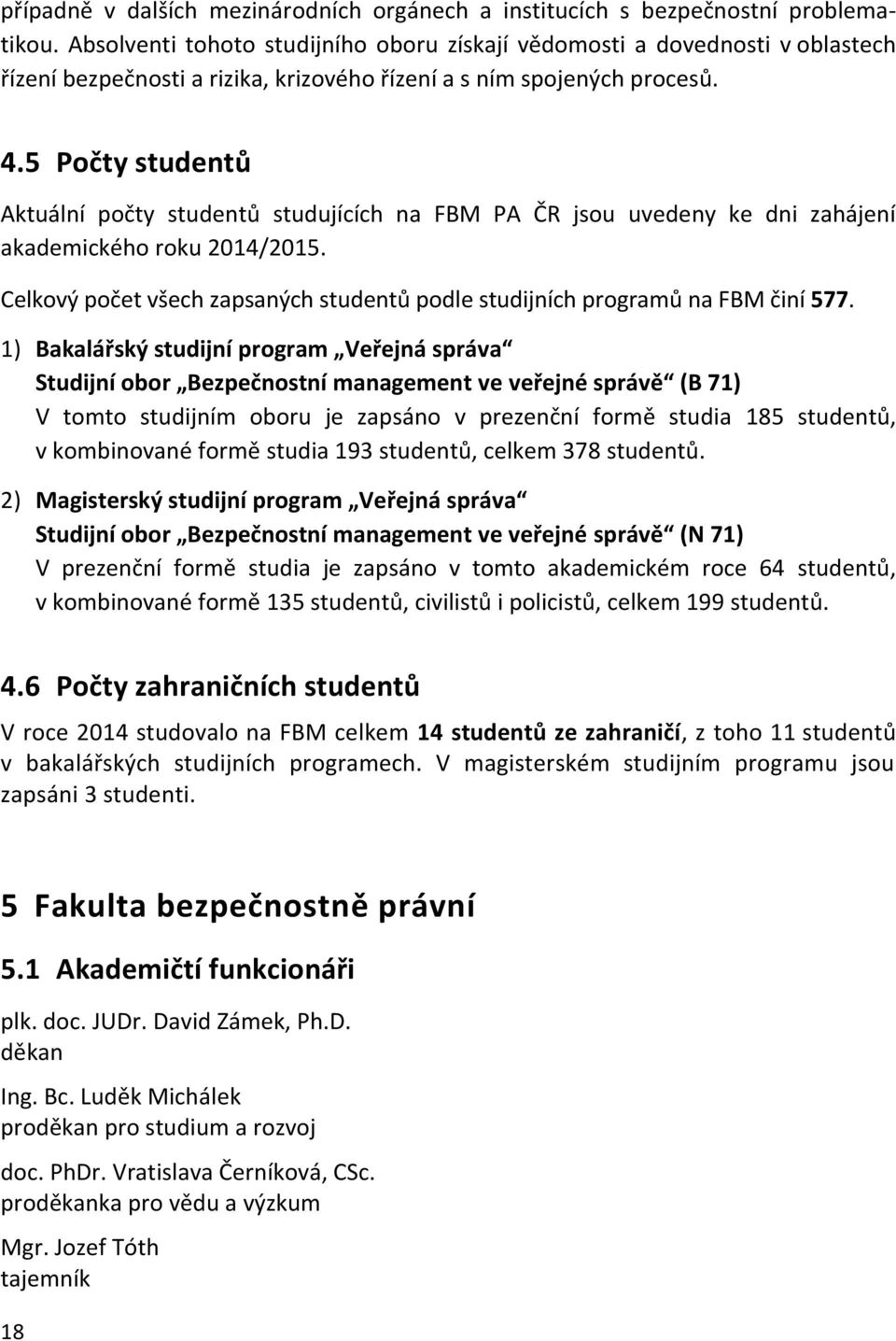 5 Počty studentů Aktuální počty studentů studujících na FBM PA ČR jsou uvedeny ke dni zahájení akademického roku 2014/2015.