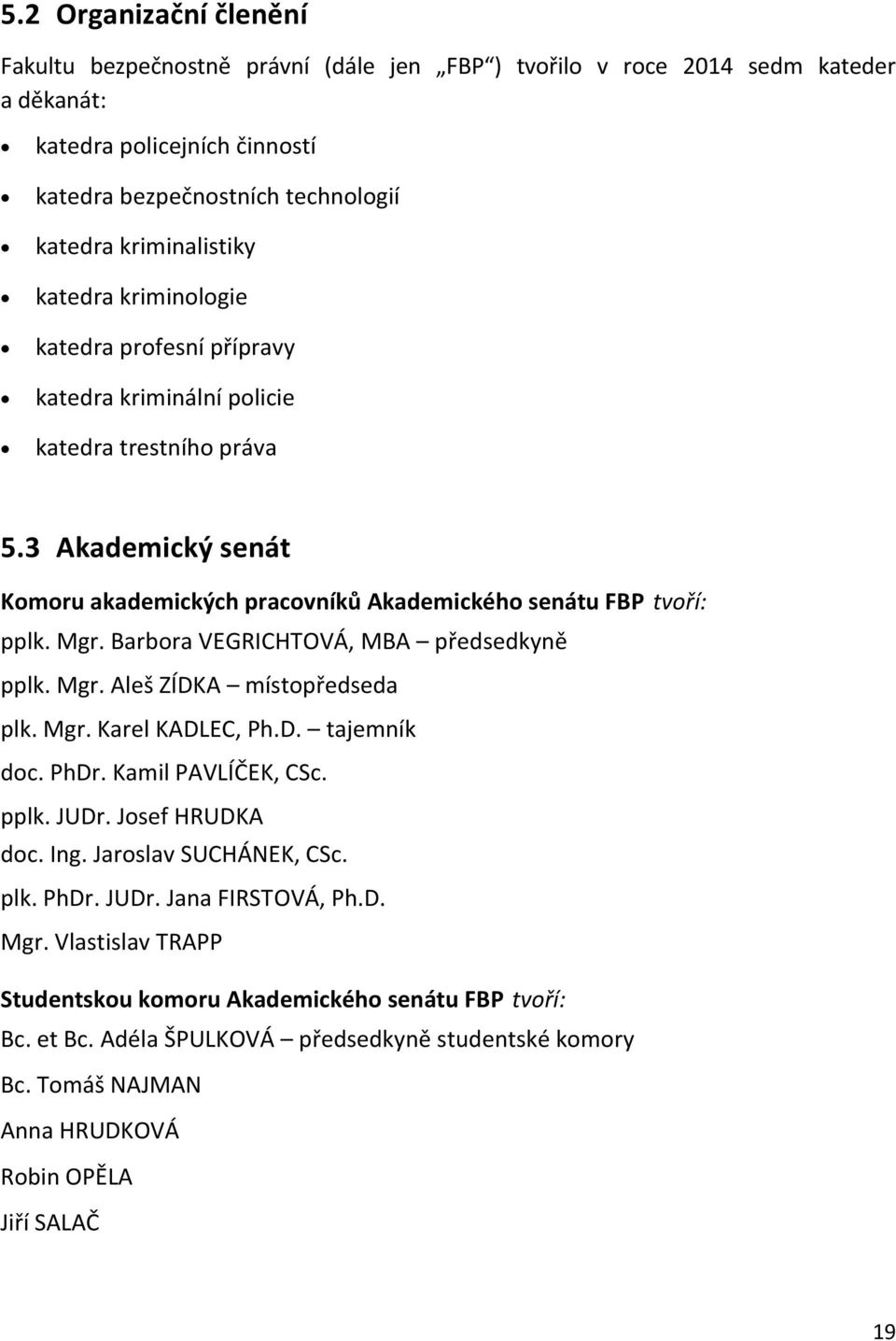 Barbora VEGRICHTOVÁ, MBA předsedkyně pplk. Mgr. Aleš ZÍDKA místopředseda plk. Mgr. Karel KADLEC, Ph.D. tajemník doc. PhDr. Kamil PAVLÍČEK, CSc. pplk. JUDr. Josef HRUDKA doc. Ing.