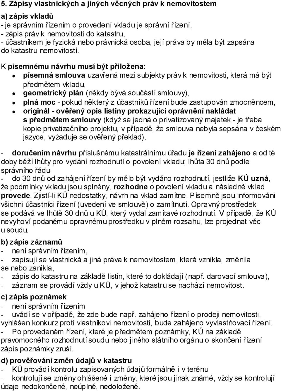 K písemnému návrhu musí být přiložena: písemná smlouva uzavřená mezi subjekty práv k nemovitosti, která má být předmětem vkladu, geometrický plán (někdy bývá součástí smlouvy), plná moc - pokud