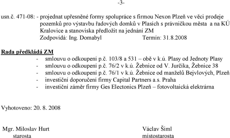 stanoviska předloţit na jednání ZM Zodpovídá: Ing. Domabyl Termín: 31.8.2008 Rada předkládá ZM - smlouvu o odkoupení p.č. 103/8 a 531 obě v k.ú.