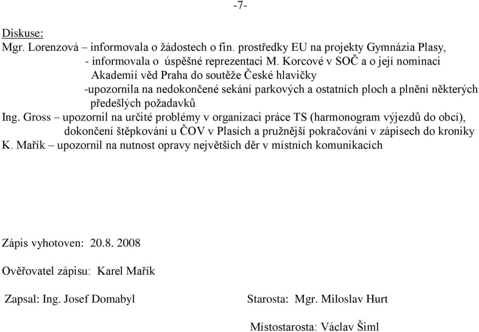 Ing. Gross upozornil na určité problémy v organizaci práce TS (harmonogram výjezdů do obcí), dokončení štěpkování u ČOV v Plasích a pruţnější pokračování v zápisech do kroniky K.